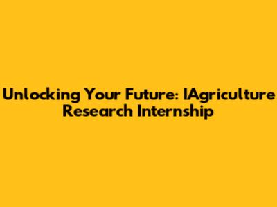 Unlocking Your Future: IAgriculture Research Internship