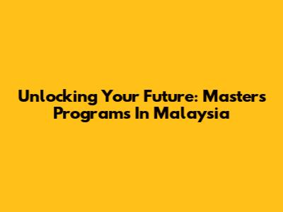 Unlocking Your Future: Master's Programs In Malaysia
