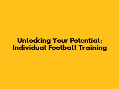 Unlocking Your Potential: Individual Football Training