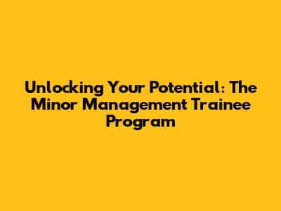 Unlocking Your Potential: The Minor Management Trainee Program