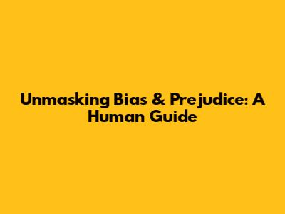 Unmasking Bias & Prejudice: A Human Guide