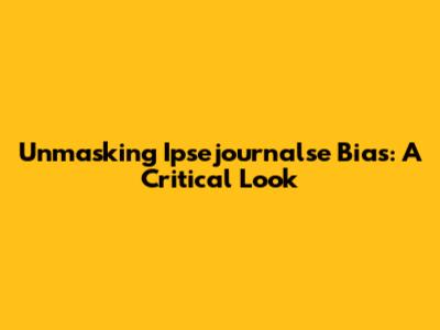Unmasking Ipsejournalse Bias: A Critical Look