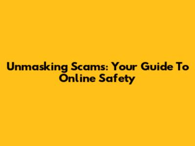 Unmasking Scams: Your Guide To Online Safety