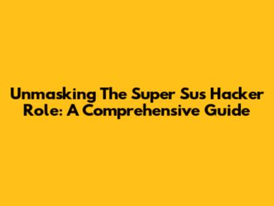Unmasking The Super Sus Hacker Role: A Comprehensive Guide