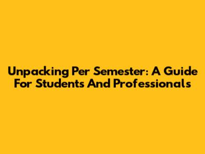 Unpacking 'Per Semester': A Guide For Students And Professionals