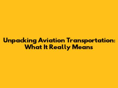 Unpacking Aviation Transportation: What It Really Means