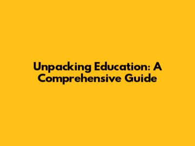 Unpacking Education: A Comprehensive Guide