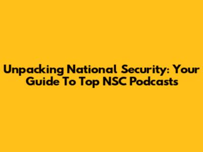 Unpacking National Security: Your Guide To Top NSC Podcasts
