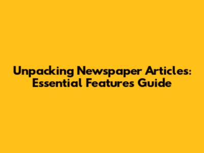 Unpacking Newspaper Articles: Essential Features Guide