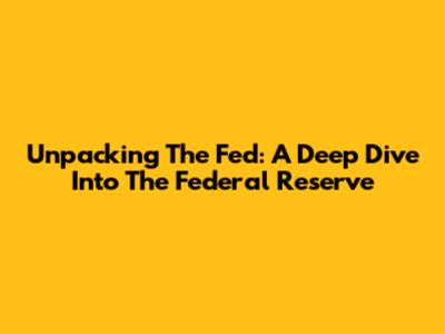 Unpacking The Fed: A Deep Dive Into The Federal Reserve