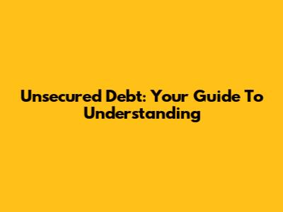 Unsecured Debt: Your Guide To Understanding