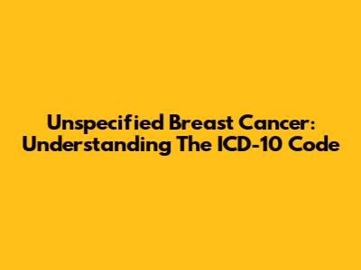Unspecified Breast Cancer: Understanding The ICD-10 Code