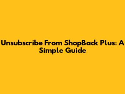 Unsubscribe From ShopBack Plus: A Simple Guide