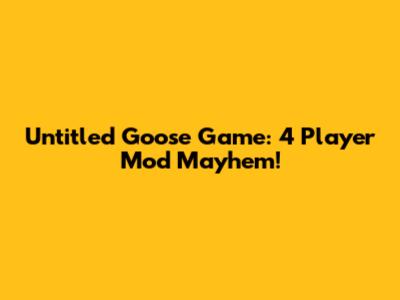 Untitled Goose Game: 4 Player Mod Mayhem!
