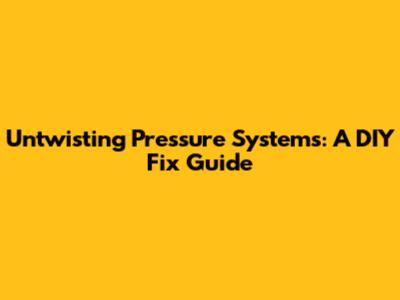 Untwisting Pressure Systems: A DIY Fix Guide
