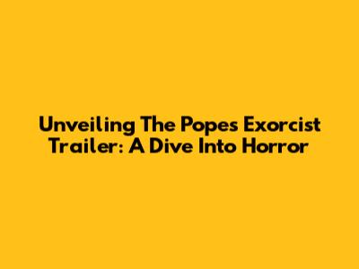 Unveiling 'The Pope's Exorcist' Trailer: A Dive Into Horror