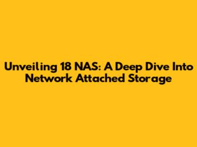 Unveiling 18 NAS: A Deep Dive Into Network Attached Storage