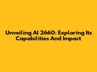 Unveiling AI 2660: Exploring Its Capabilities And Impact