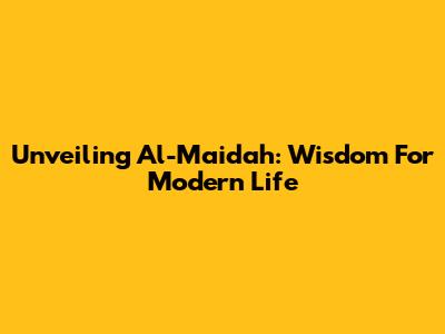 Unveiling Al-Ma'idah: Wisdom For Modern Life