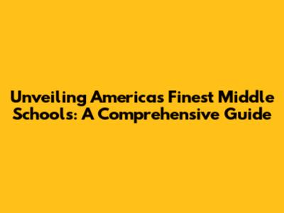Unveiling America's Finest Middle Schools: A Comprehensive Guide