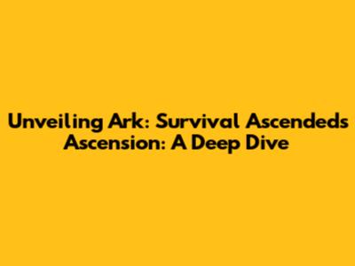 Unveiling Ark: Survival Ascended's Ascension: A Deep Dive