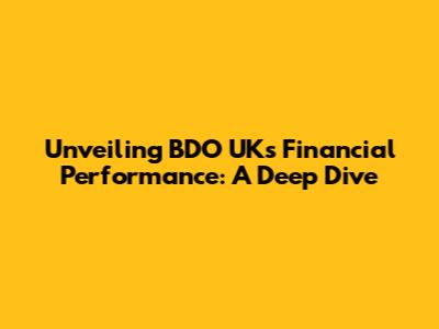 Unveiling BDO UK's Financial Performance: A Deep Dive
