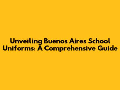 Unveiling Buenos Aires School Uniforms: A Comprehensive Guide