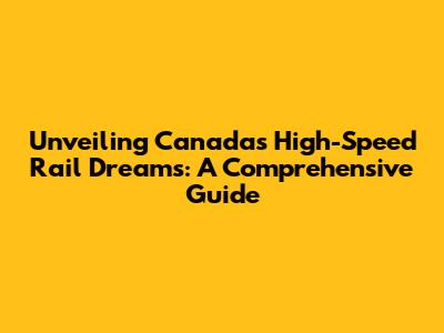 Unveiling Canada's High-Speed Rail Dreams: A Comprehensive Guide