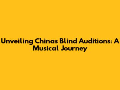 Unveiling China's Blind Auditions: A Musical Journey