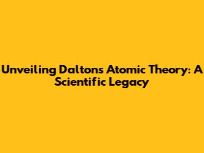 Unveiling Dalton's Atomic Theory: A Scientific Legacy
