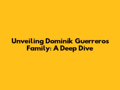 Unveiling Dominik Guerrero's Family: A Deep Dive