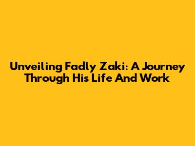 Unveiling Fadly Zaki: A Journey Through His Life And Work