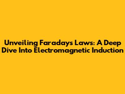 Unveiling Faraday's Laws: A Deep Dive Into Electromagnetic Induction