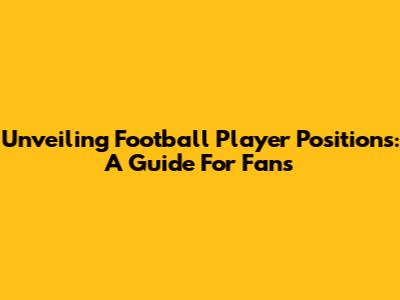 Unveiling Football Player Positions: A Guide For Fans