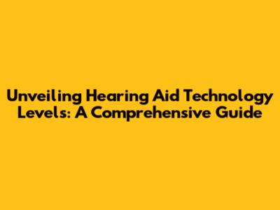 Unveiling Hearing Aid Technology Levels: A Comprehensive Guide