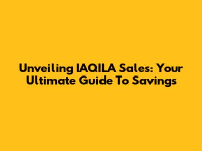 Unveiling IAQILA Sales: Your Ultimate Guide To Savings