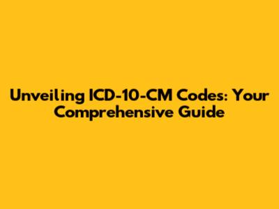 Unveiling ICD-10-CM Codes: Your Comprehensive Guide