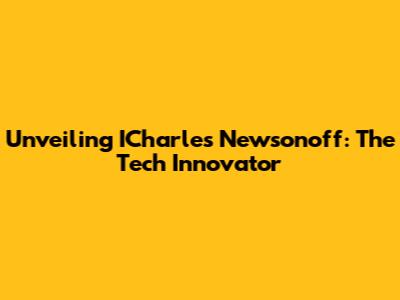 Unveiling ICharles Newsonoff: The Tech Innovator