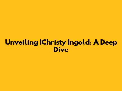 Unveiling IChristy Ingold: A Deep Dive