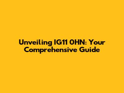 Unveiling IG11 0HN: Your Comprehensive Guide