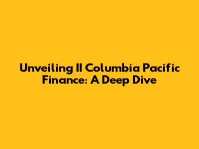 Unveiling II Columbia Pacific Finance: A Deep Dive