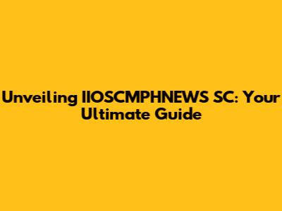 Unveiling IIOSCMPHNEWS SC: Your Ultimate Guide