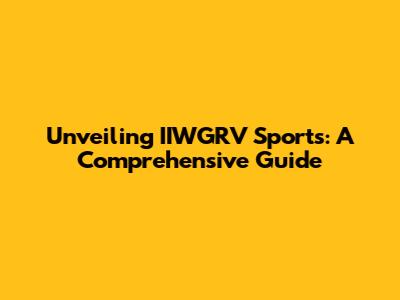 Unveiling IIWGRV Sports: A Comprehensive Guide