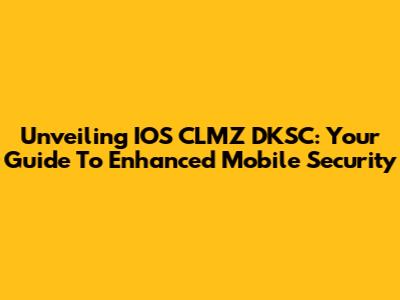 Unveiling IOS CLMZ DKSC: Your Guide To Enhanced Mobile Security
