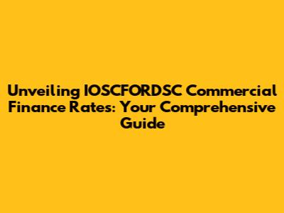Unveiling IOSCFORDSC Commercial Finance Rates: Your Comprehensive Guide