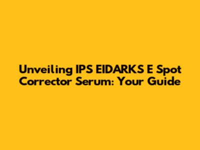 Unveiling IPS EIDARKS E Spot Corrector Serum: Your Guide