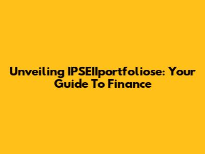 Unveiling IPSEIIportfoliose: Your Guide To Finance