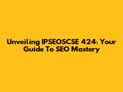 Unveiling IPSEOSCSE 424: Your Guide To SEO Mastery