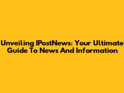 Unveiling IPostNews: Your Ultimate Guide To News And Information