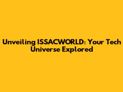Unveiling ISSACWORLD: Your Tech Universe Explored